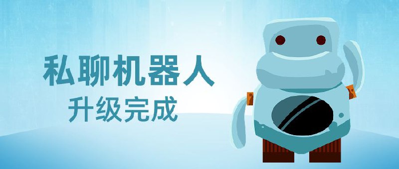 ▎ 私聊机器人升级完毕重要通知：私聊机器人已成功升级完毕，功能更加强大、体验更为流畅